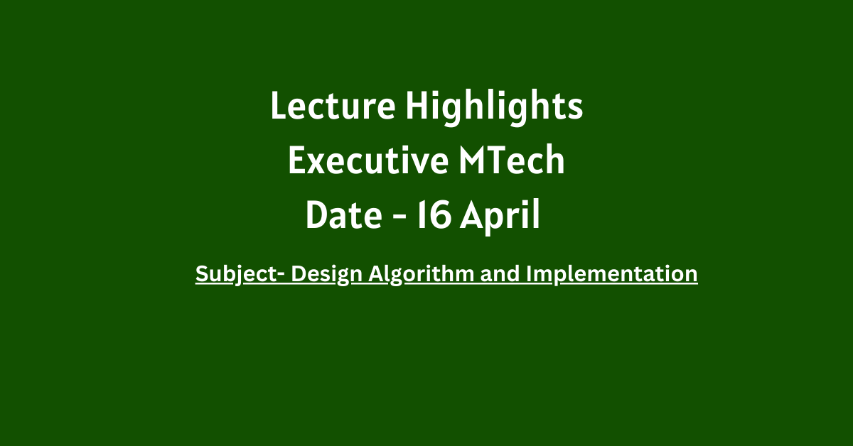 Executive MTech Lecture Highlights(Algorithm Design ) – Date (23 April,2023)