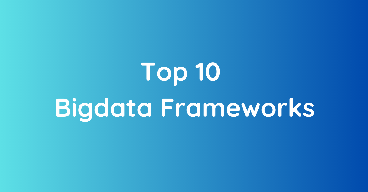 Top 10 Big Data Frameworks in 2023